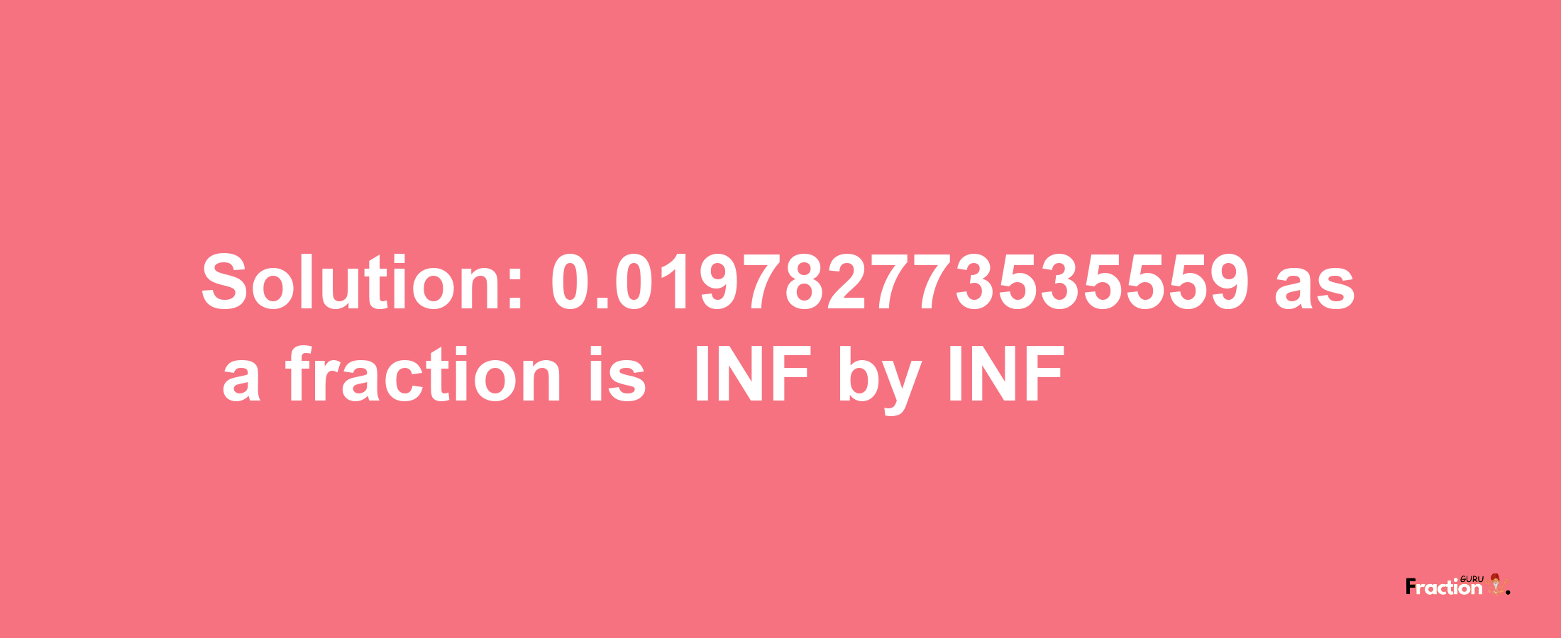 Solution:-0.019782773535559 as a fraction is -INF/INF