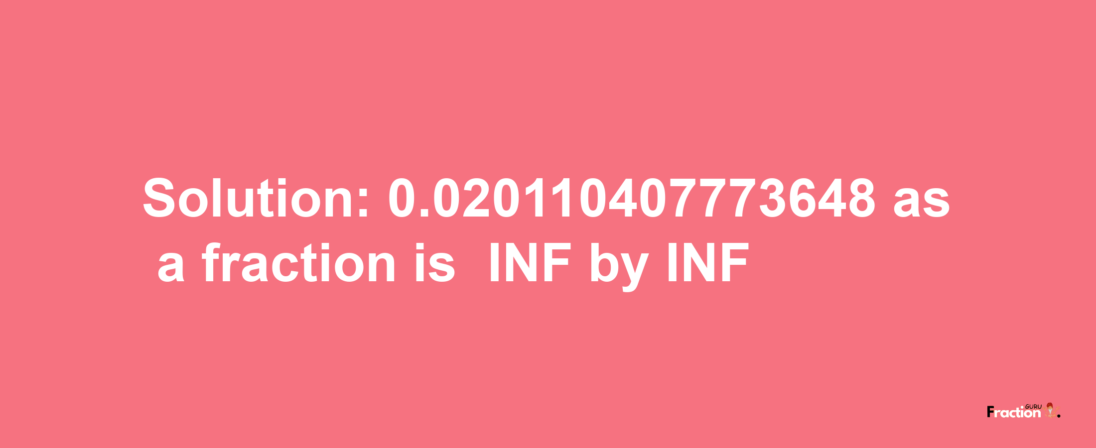 Solution:-0.020110407773648 as a fraction is -INF/INF