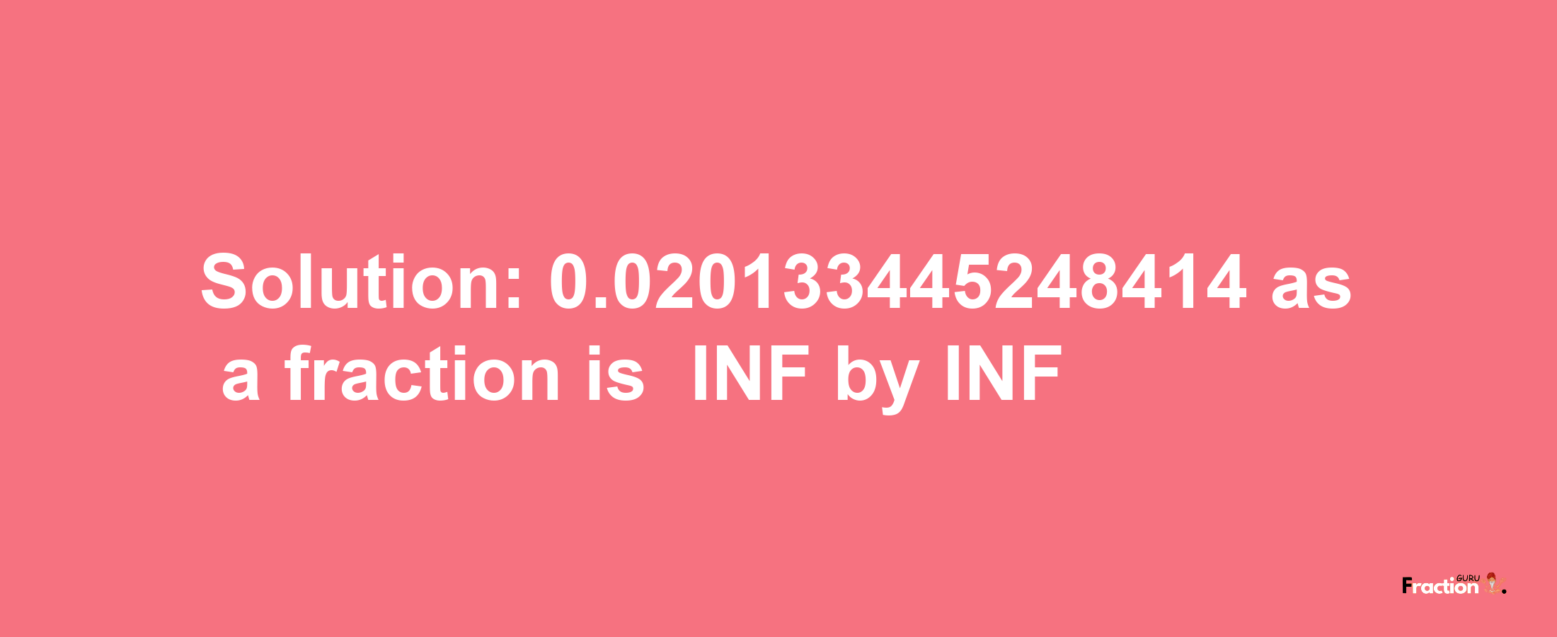 Solution:-0.020133445248414 as a fraction is -INF/INF