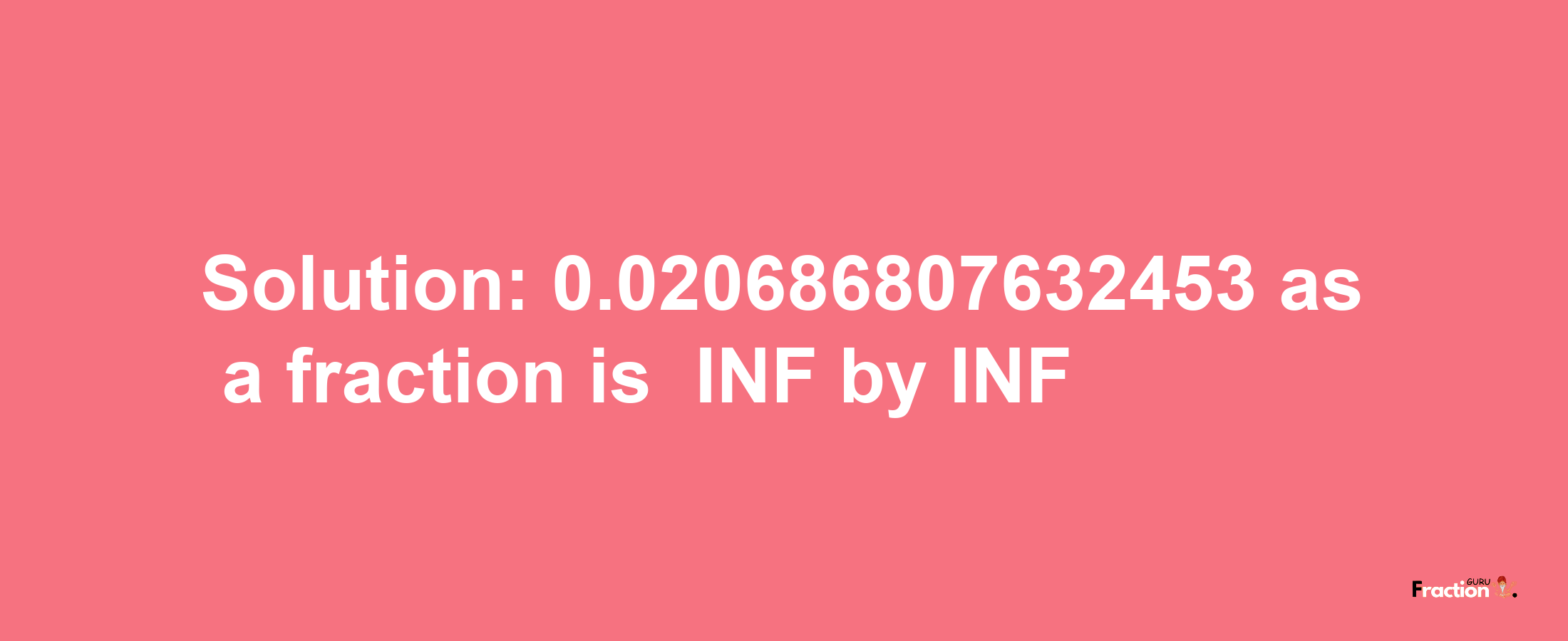 Solution:-0.020686807632453 as a fraction is -INF/INF