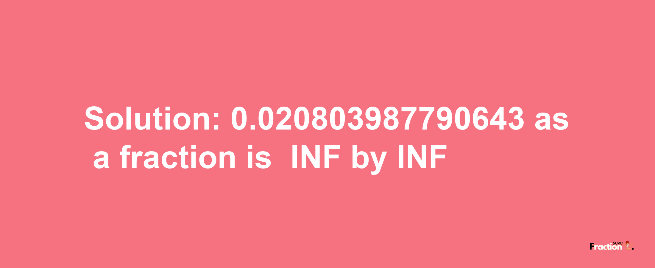 Solution:-0.020803987790643 as a fraction is -INF/INF