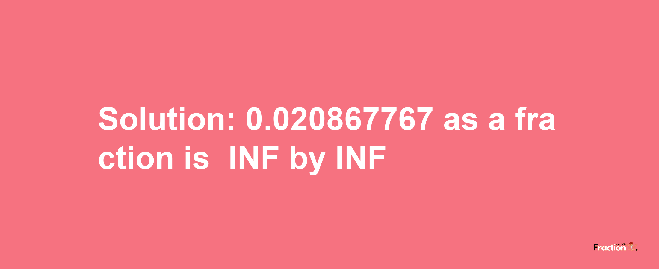 Solution:-0.020867767 as a fraction is -INF/INF