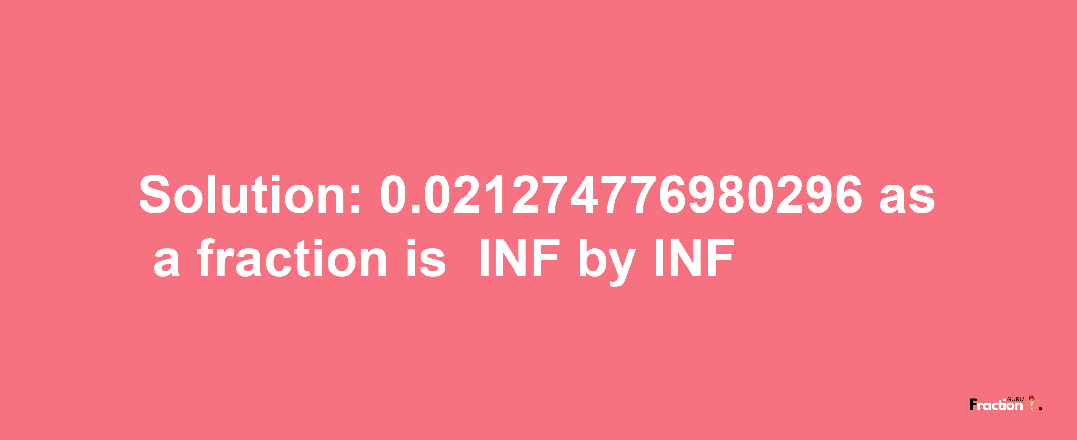 Solution:-0.021274776980296 as a fraction is -INF/INF