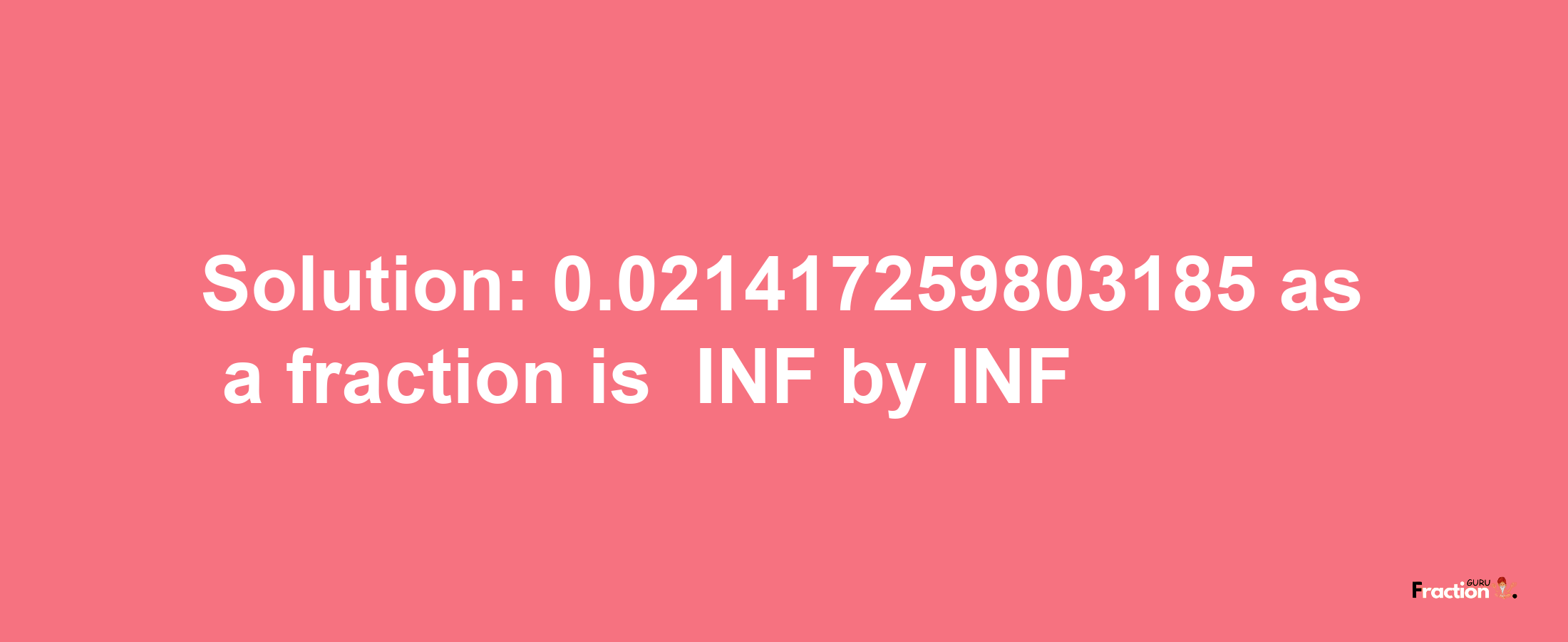 Solution:-0.021417259803185 as a fraction is -INF/INF