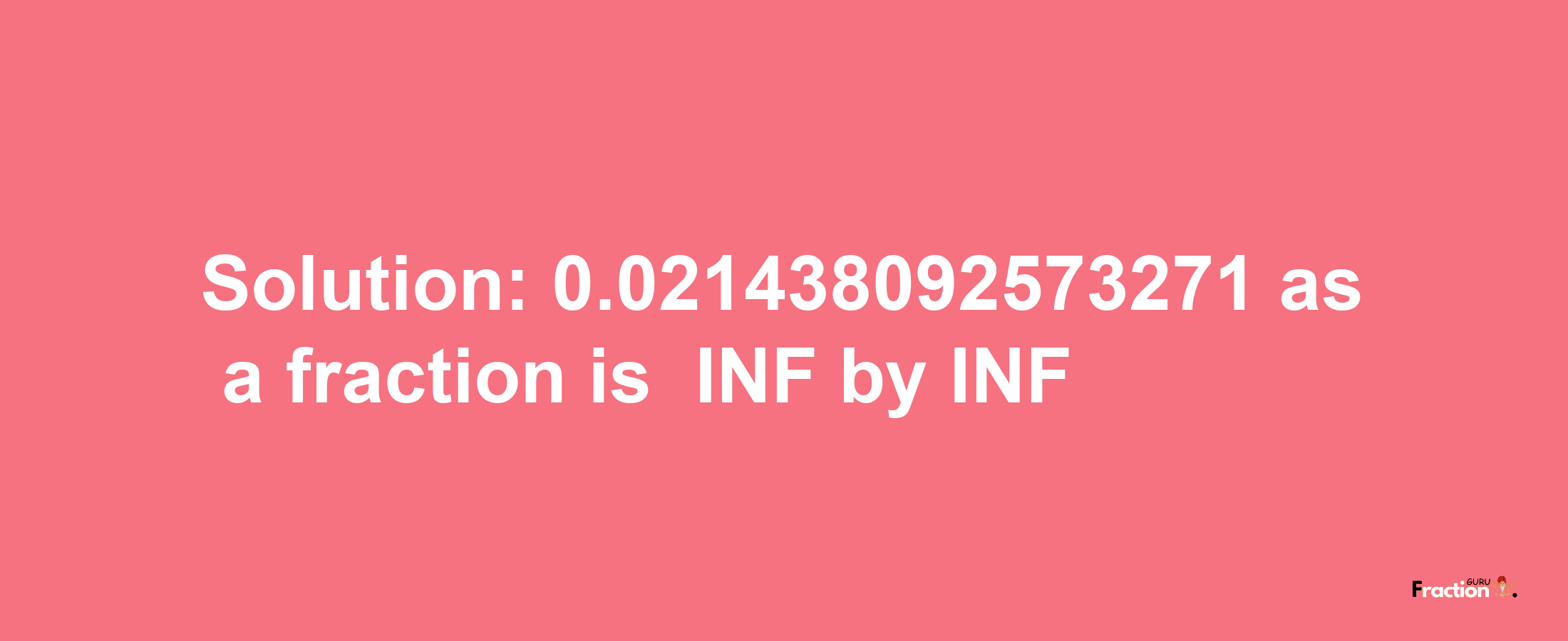 Solution:-0.021438092573271 as a fraction is -INF/INF