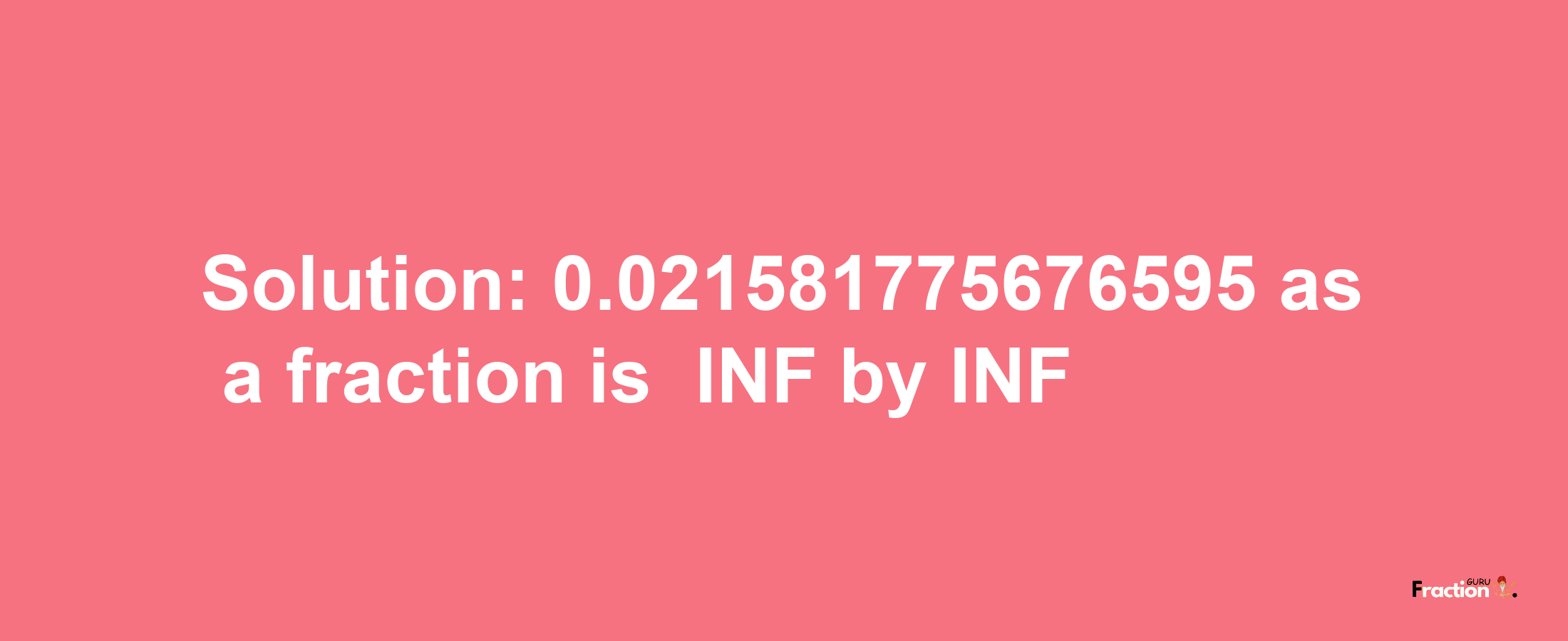 Solution:-0.021581775676595 as a fraction is -INF/INF