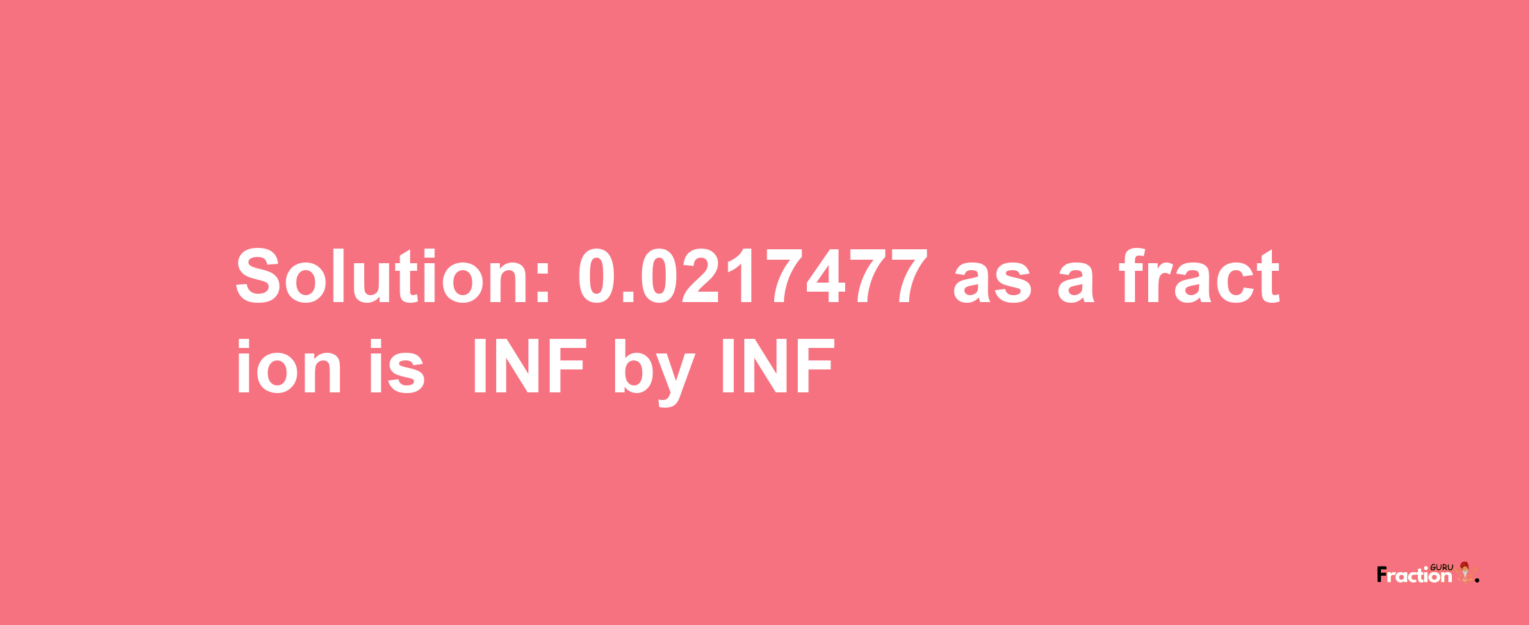 Solution:-0.0217477 as a fraction is -INF/INF