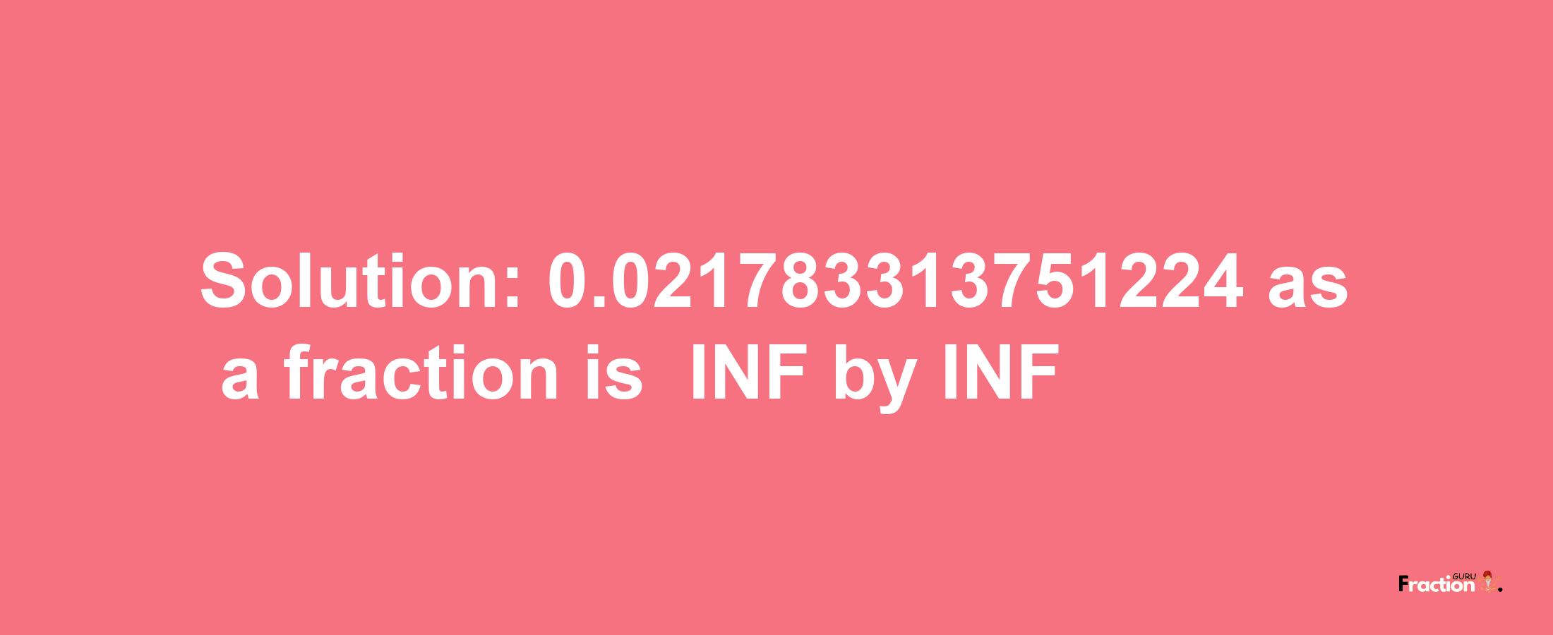 Solution:-0.021783313751224 as a fraction is -INF/INF