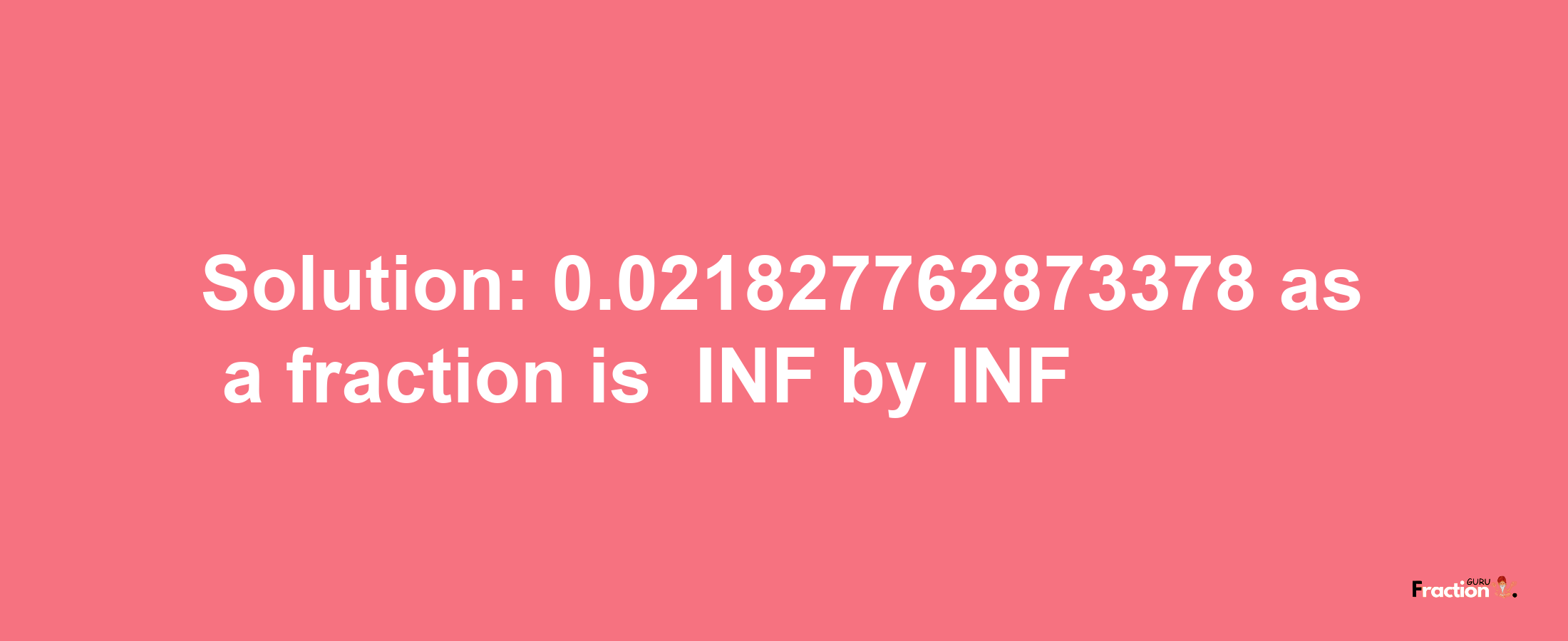 Solution:-0.021827762873378 as a fraction is -INF/INF