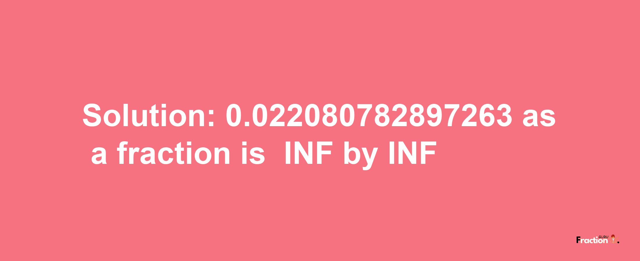 Solution:-0.022080782897263 as a fraction is -INF/INF