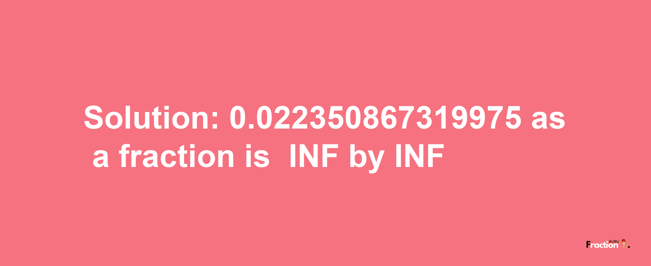 Solution:-0.022350867319975 as a fraction is -INF/INF