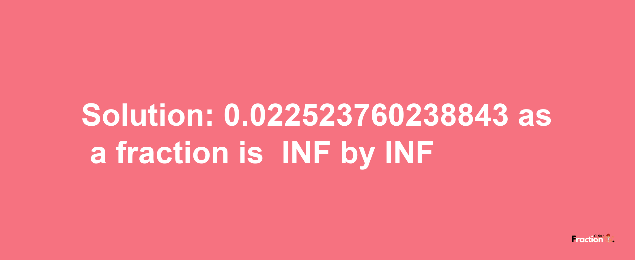 Solution:-0.022523760238843 as a fraction is -INF/INF