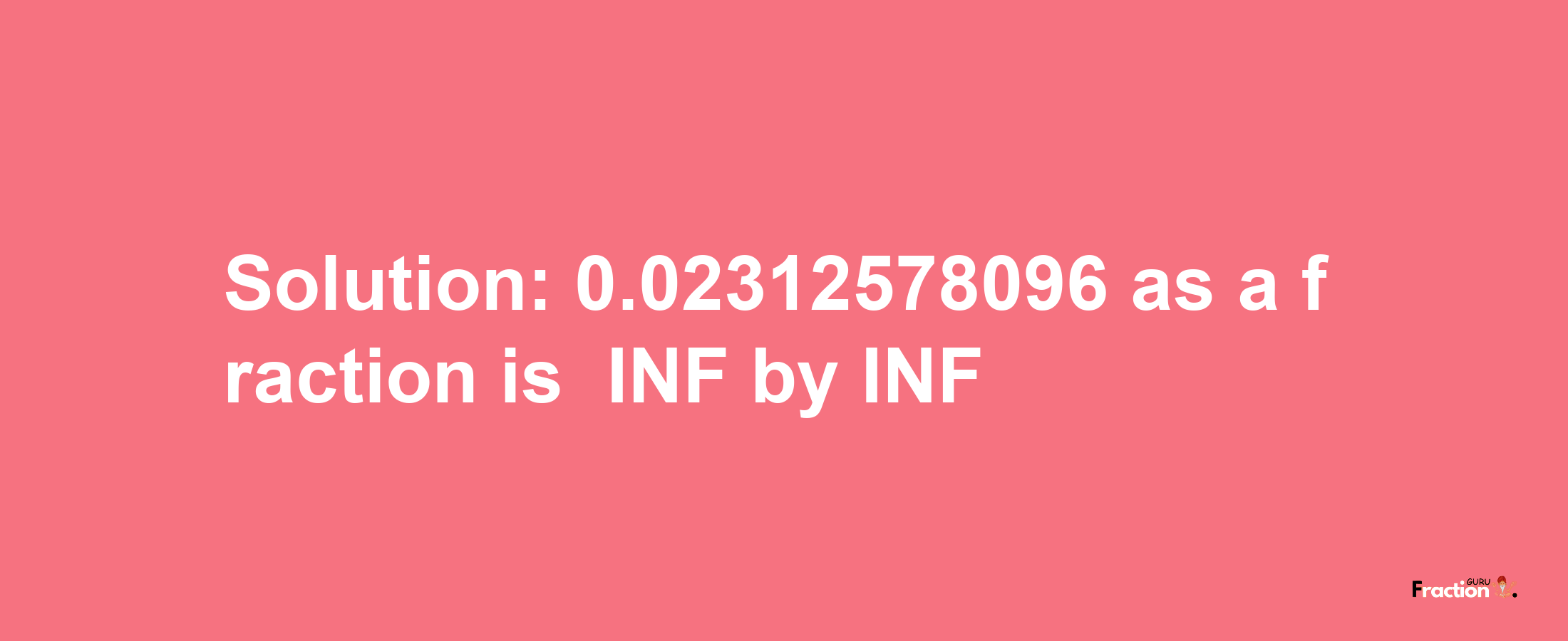 Solution:-0.02312578096 as a fraction is -INF/INF