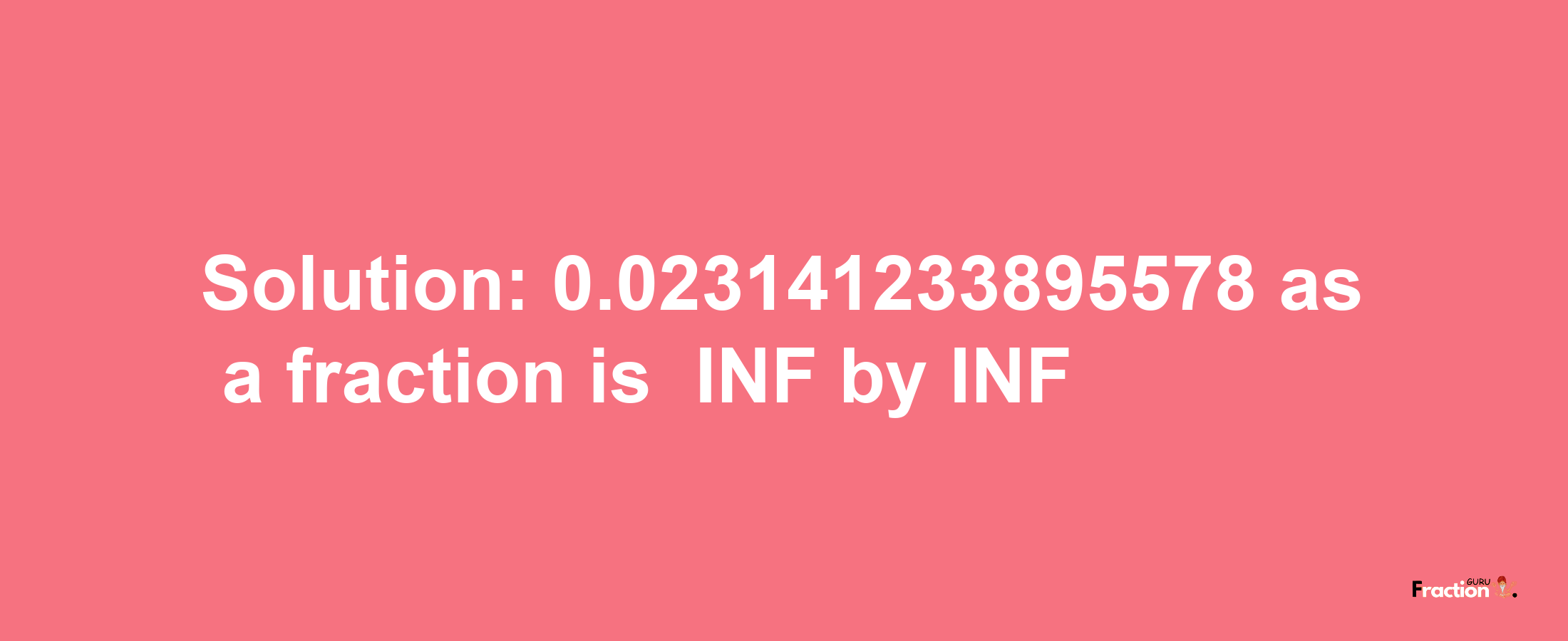 Solution:-0.023141233895578 as a fraction is -INF/INF