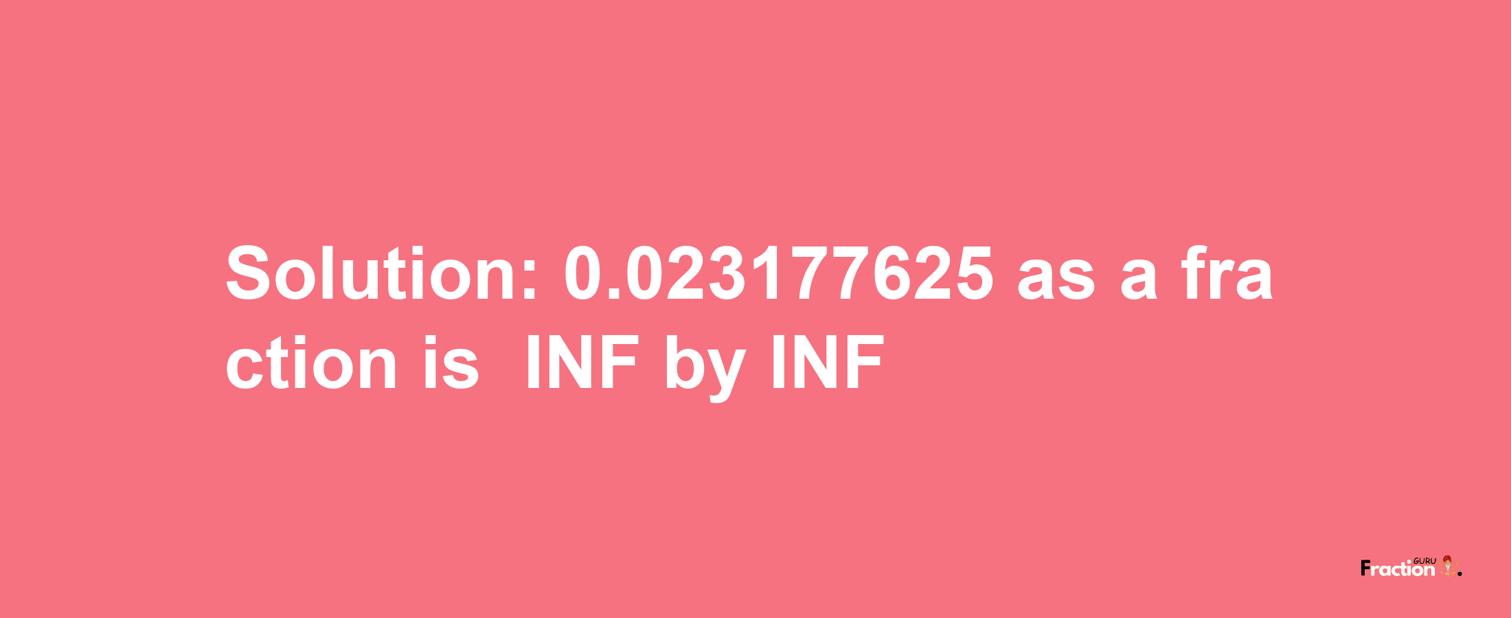 Solution:-0.023177625 as a fraction is -INF/INF