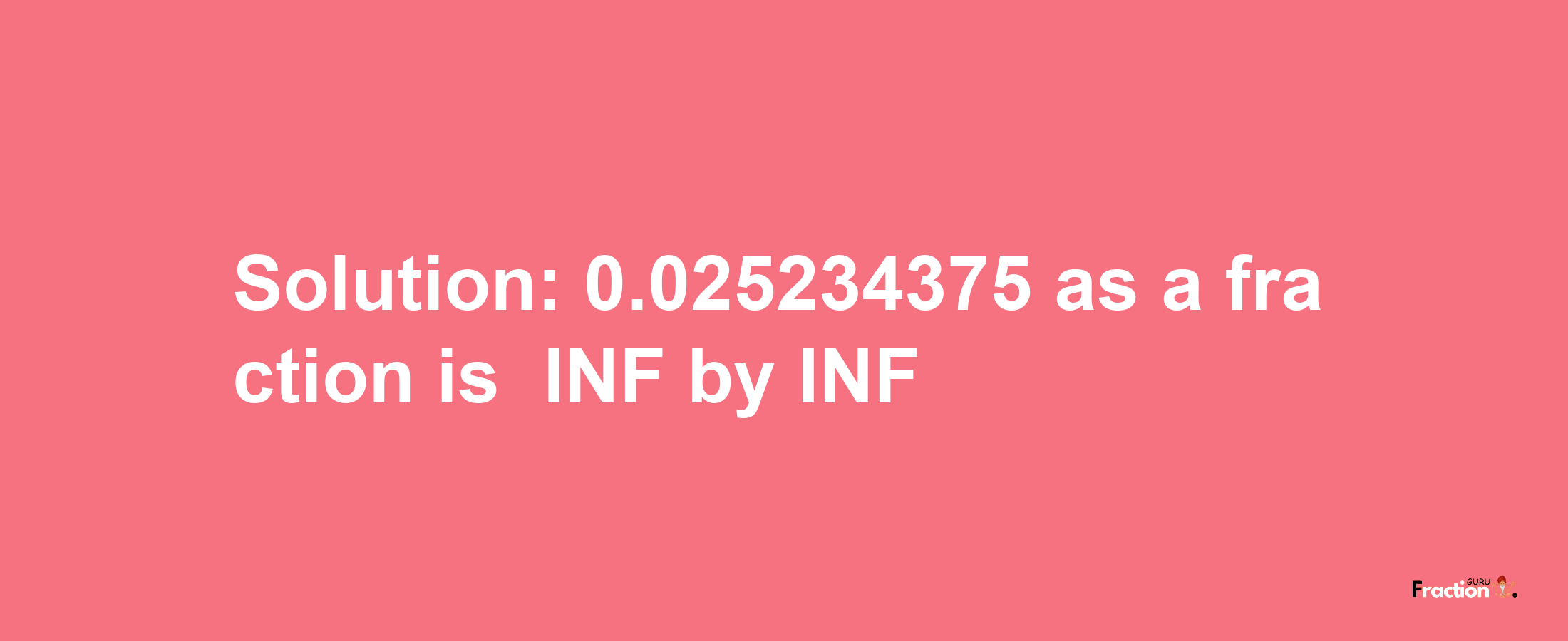 Solution:-0.025234375 as a fraction is -INF/INF