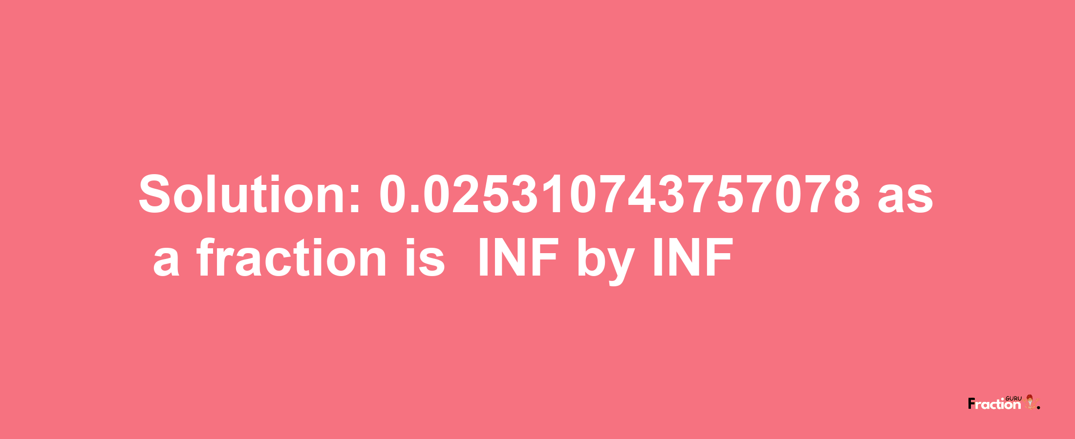 Solution:-0.025310743757078 as a fraction is -INF/INF