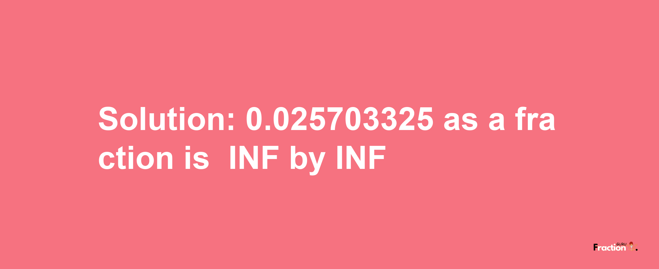 Solution:-0.025703325 as a fraction is -INF/INF