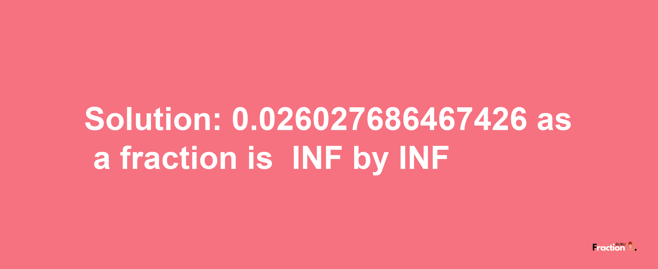 Solution:-0.026027686467426 as a fraction is -INF/INF