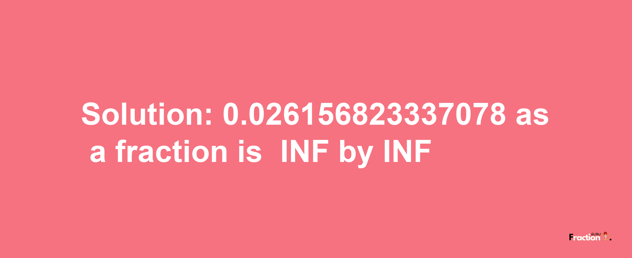 Solution:-0.026156823337078 as a fraction is -INF/INF