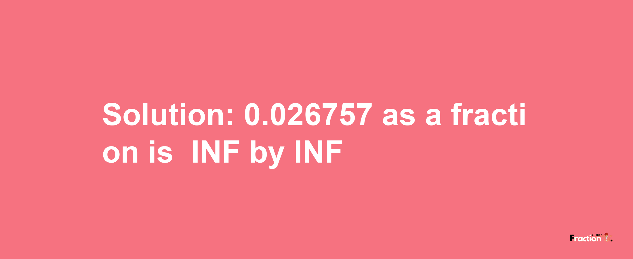 Solution:-0.026757 as a fraction is -INF/INF