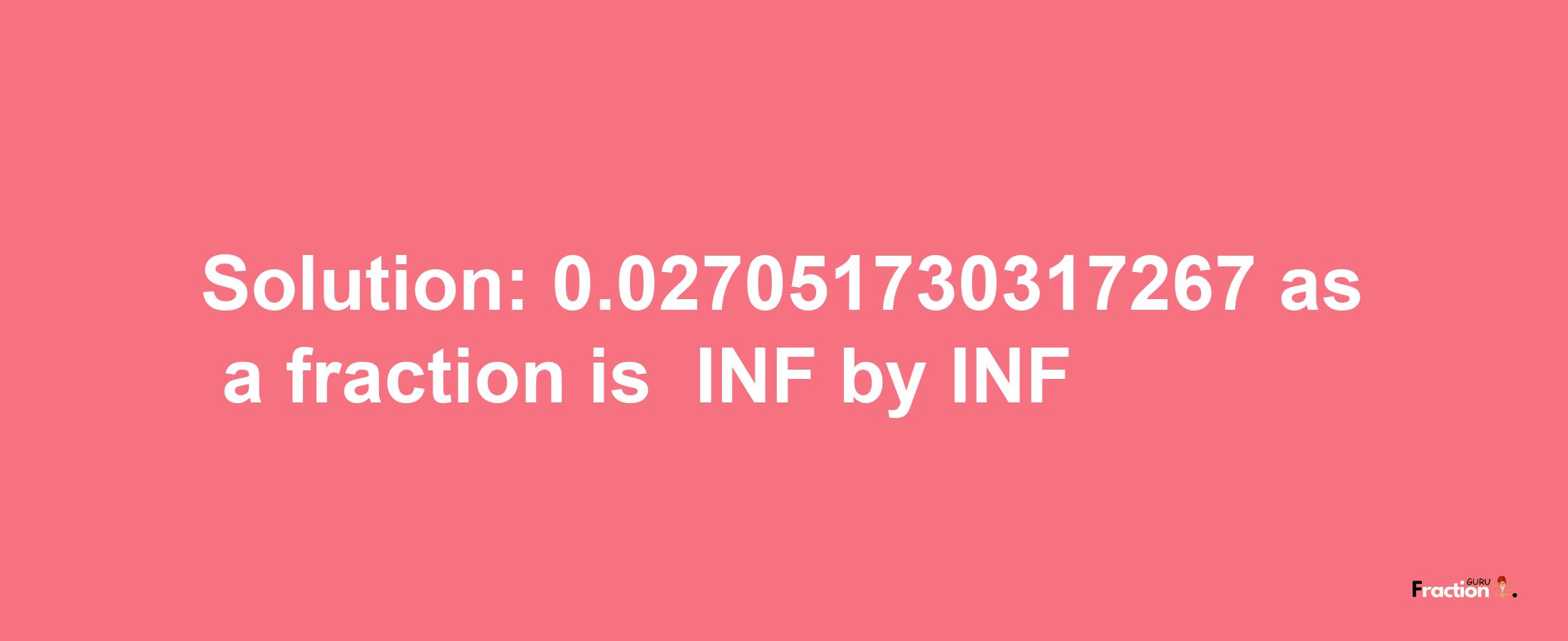 Solution:-0.027051730317267 as a fraction is -INF/INF