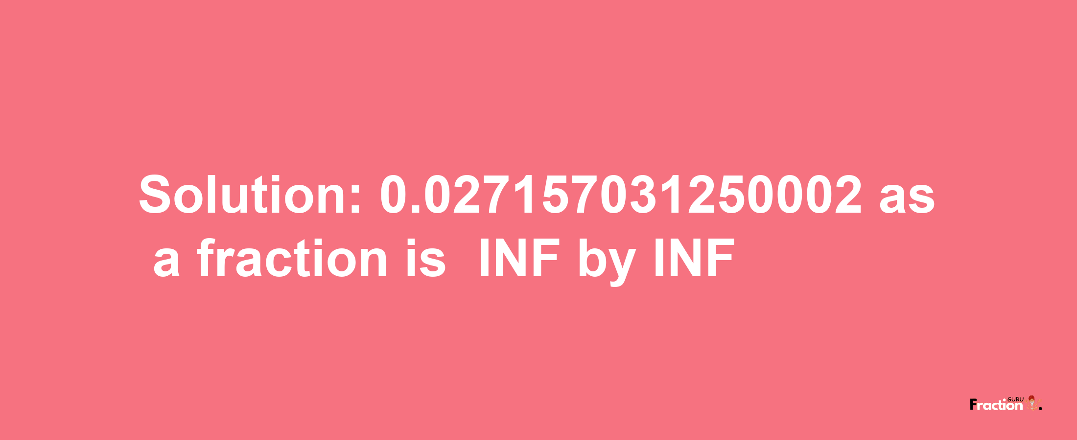 Solution:-0.027157031250002 as a fraction is -INF/INF