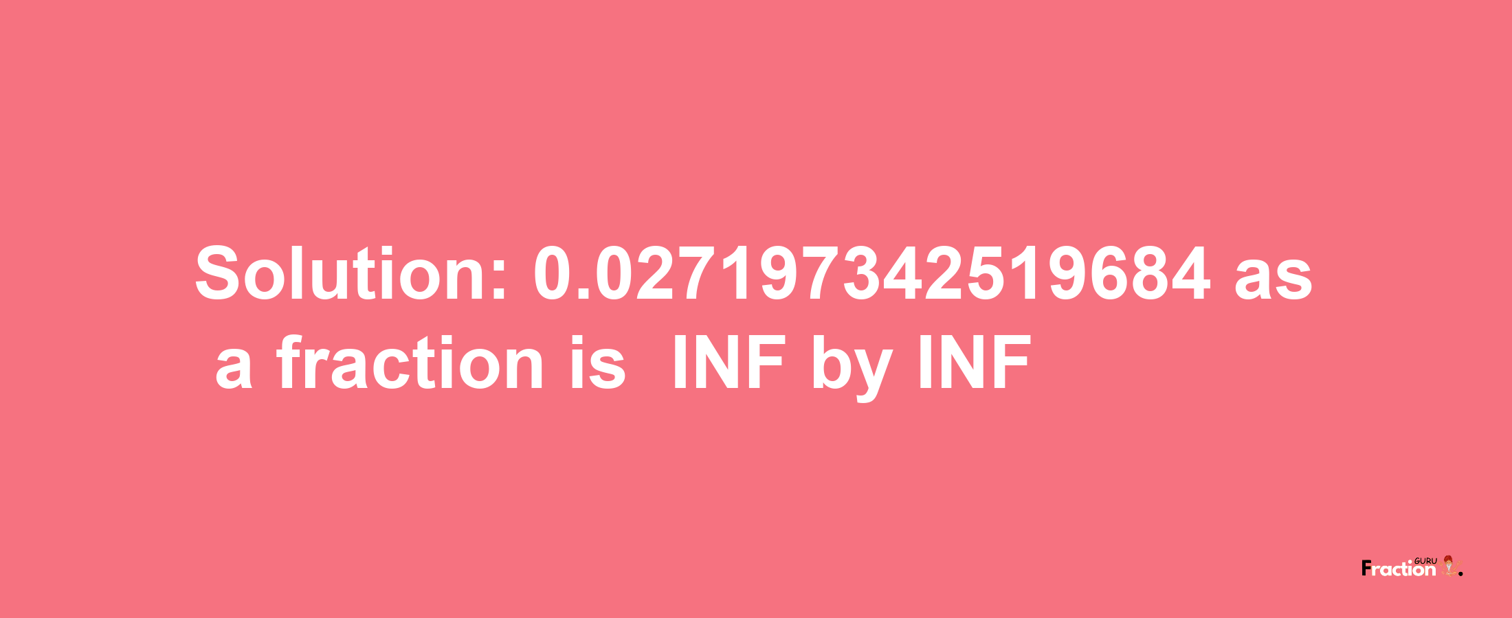 Solution:-0.027197342519684 as a fraction is -INF/INF