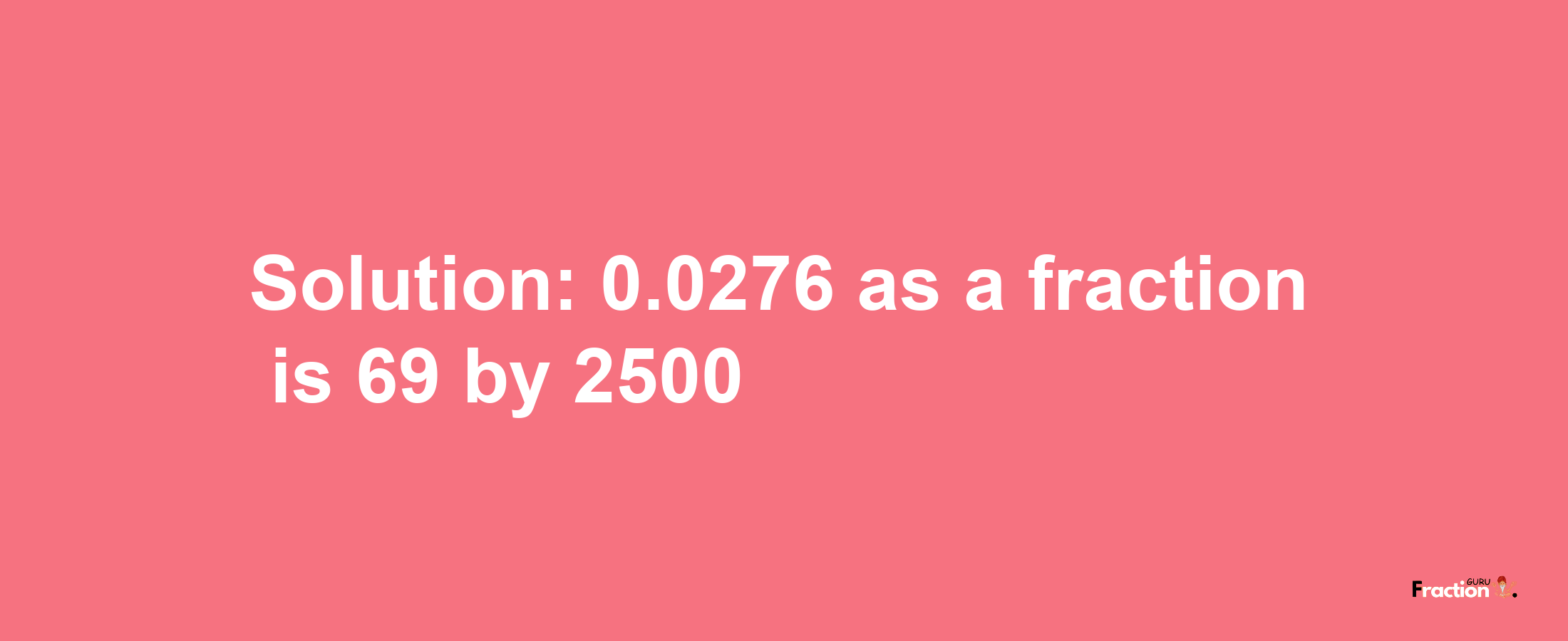 Solution:0.0276 as a fraction is 69/2500