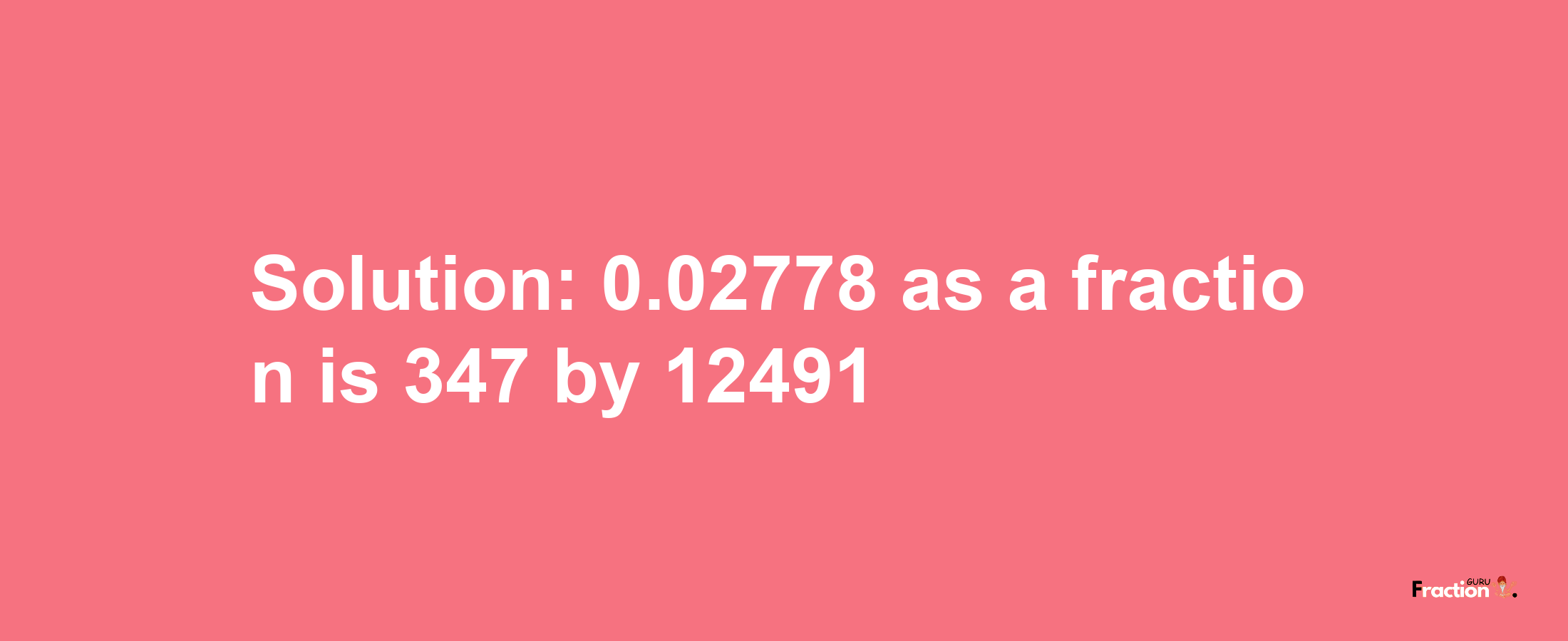 Solution:0.02778 as a fraction is 347/12491