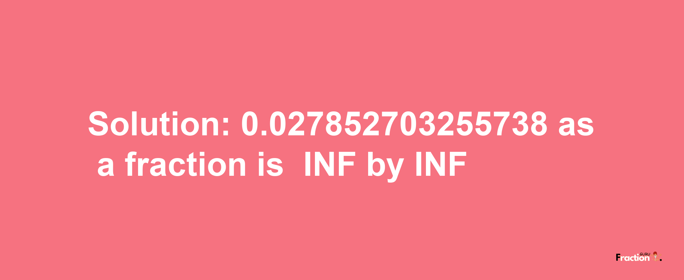 Solution:-0.027852703255738 as a fraction is -INF/INF