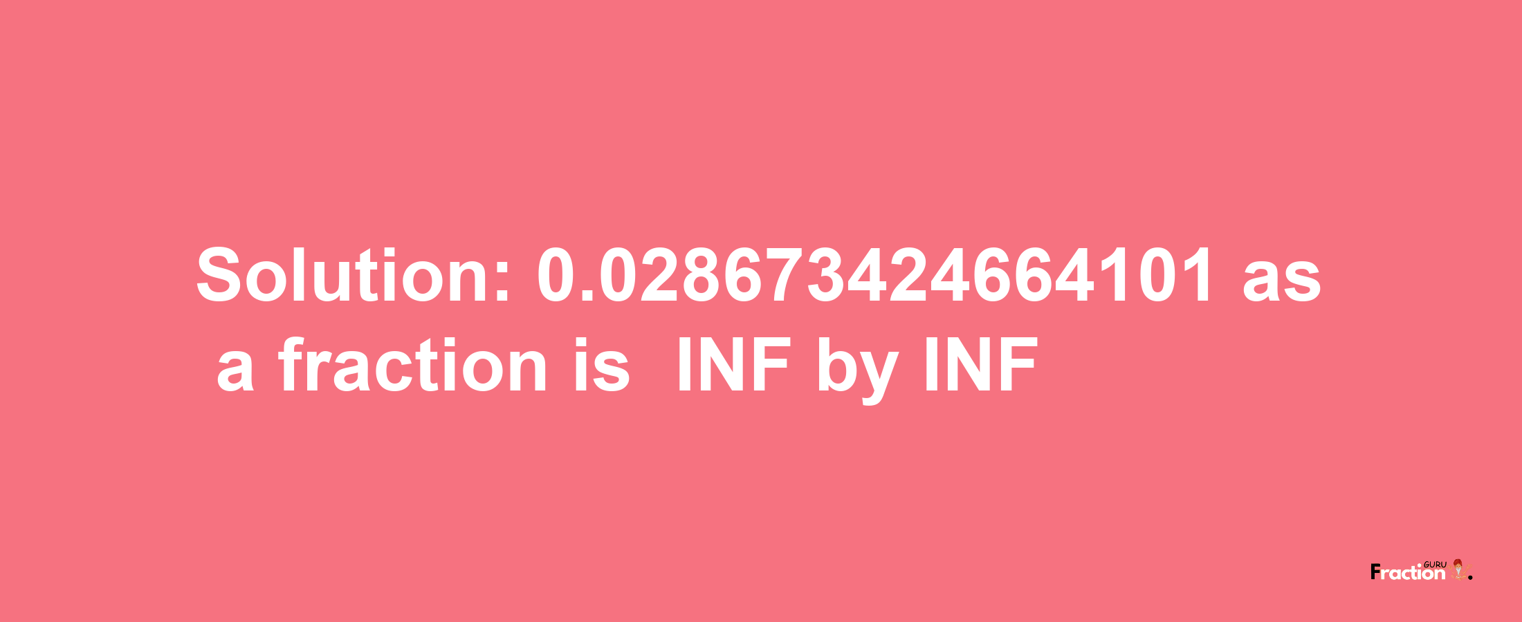 Solution:-0.028673424664101 as a fraction is -INF/INF