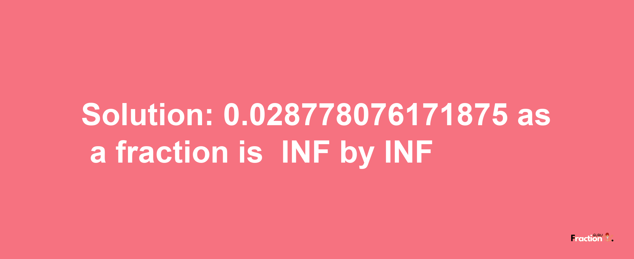 Solution:-0.028778076171875 as a fraction is -INF/INF