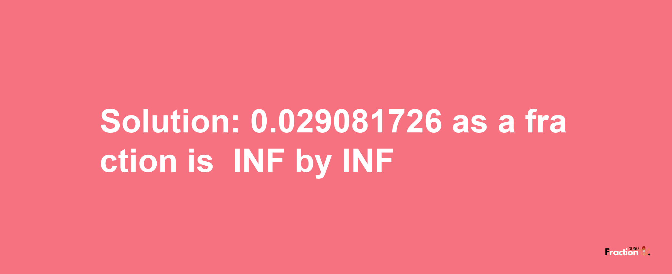 Solution:-0.029081726 as a fraction is -INF/INF