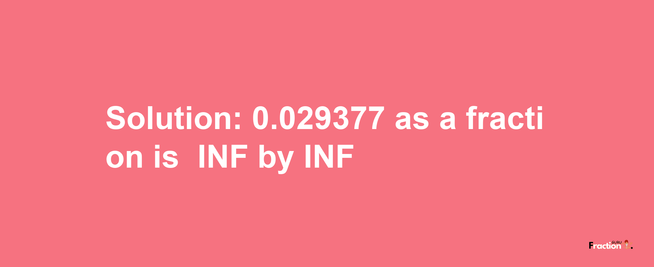 Solution:-0.029377 as a fraction is -INF/INF