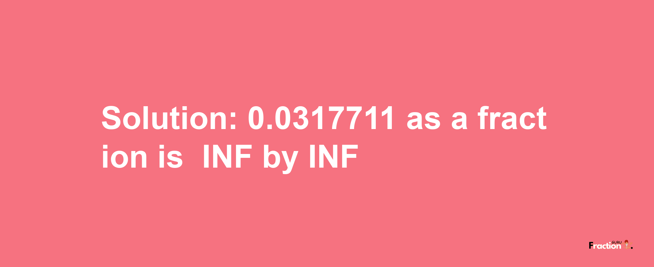 Solution:-0.0317711 as a fraction is -INF/INF