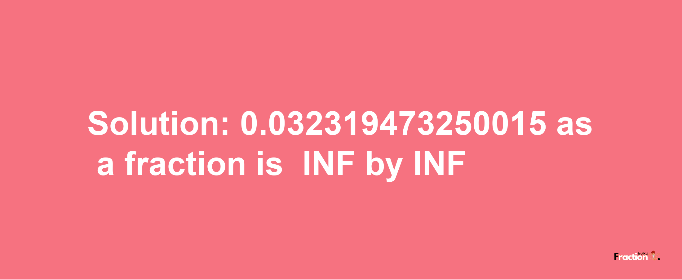 Solution:-0.032319473250015 as a fraction is -INF/INF