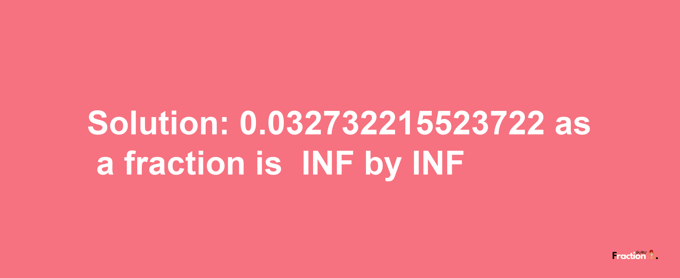 Solution:-0.032732215523722 as a fraction is -INF/INF