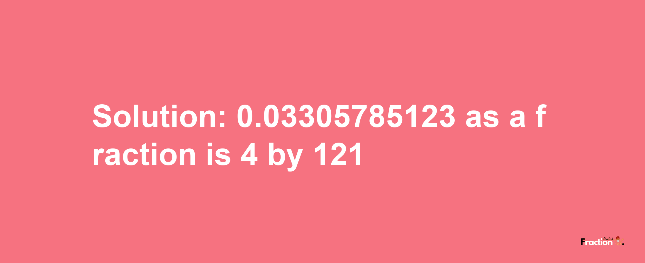 Solution:0.03305785123 as a fraction is 4/121