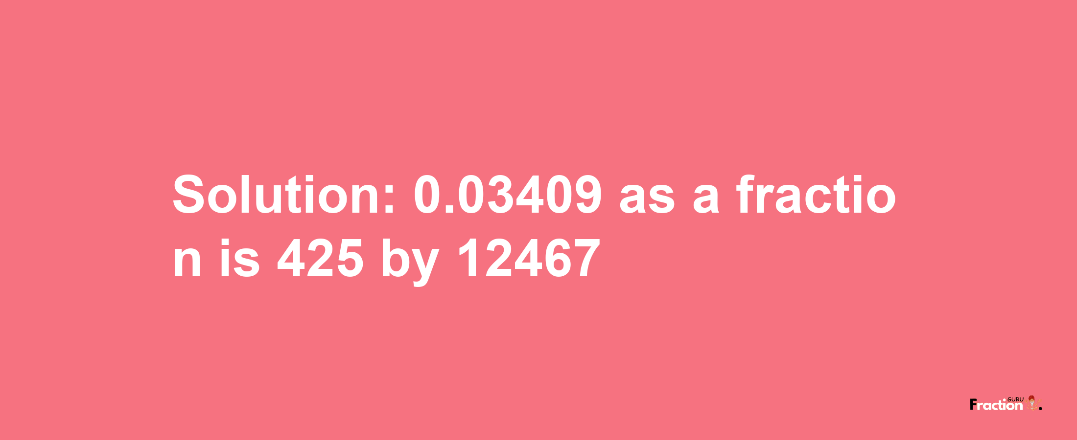 Solution:0.03409 as a fraction is 425/12467