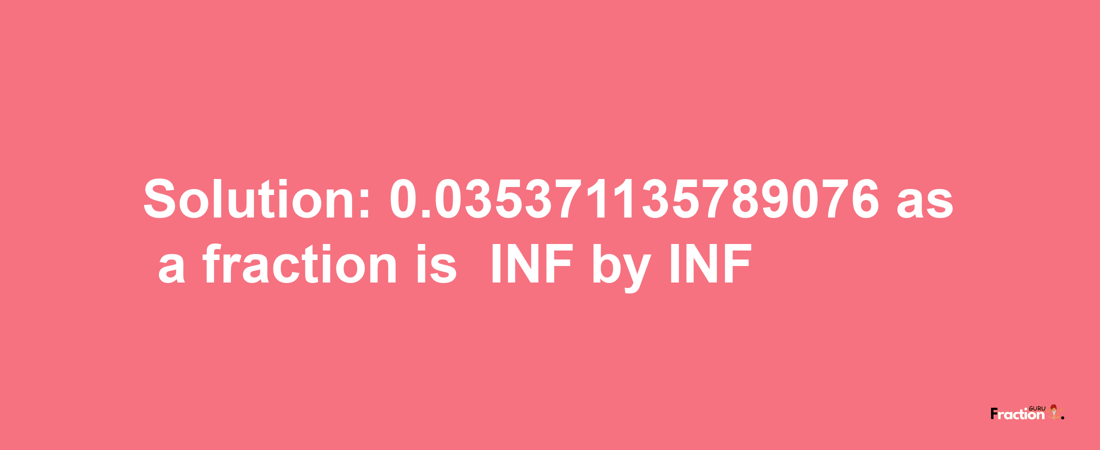 Solution:-0.035371135789076 as a fraction is -INF/INF