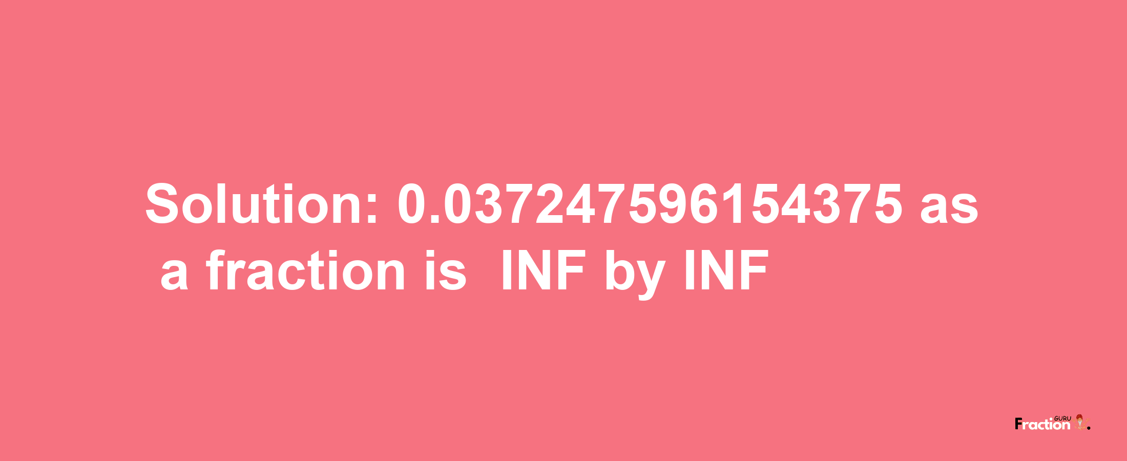 Solution:-0.037247596154375 as a fraction is -INF/INF