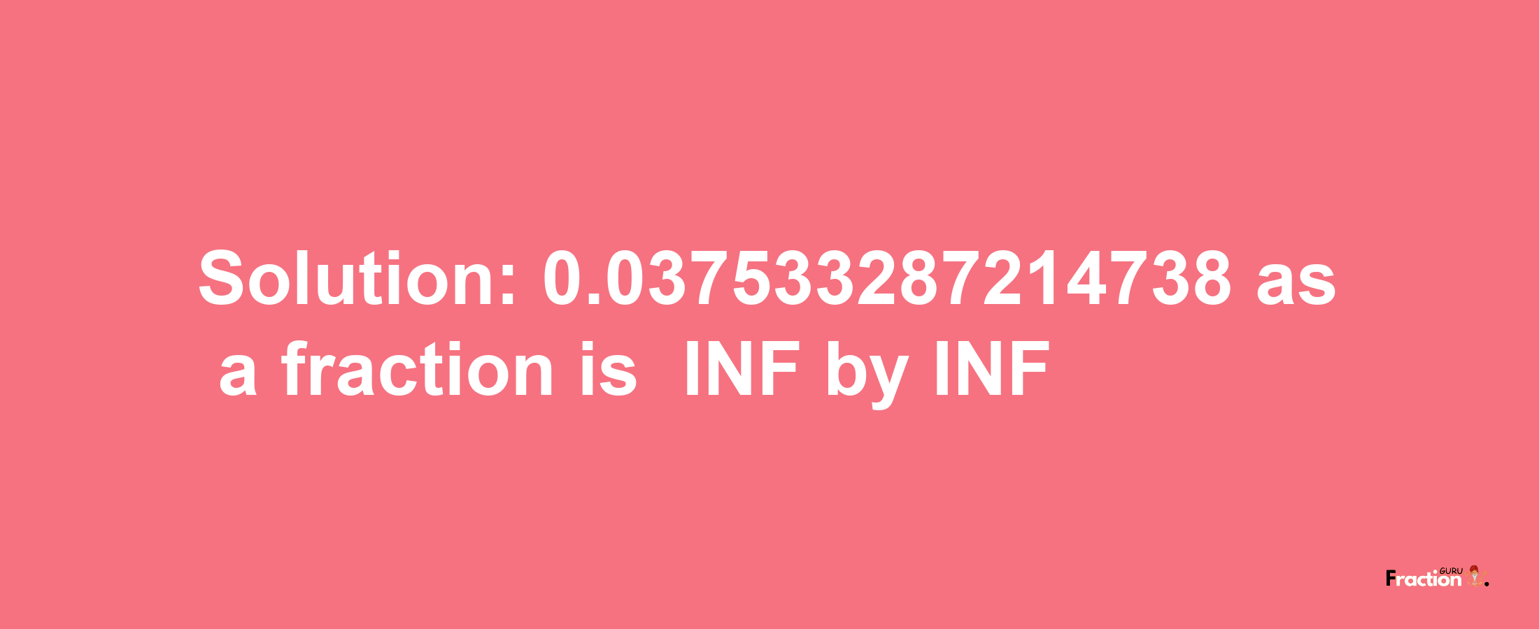 Solution:-0.037533287214738 as a fraction is -INF/INF