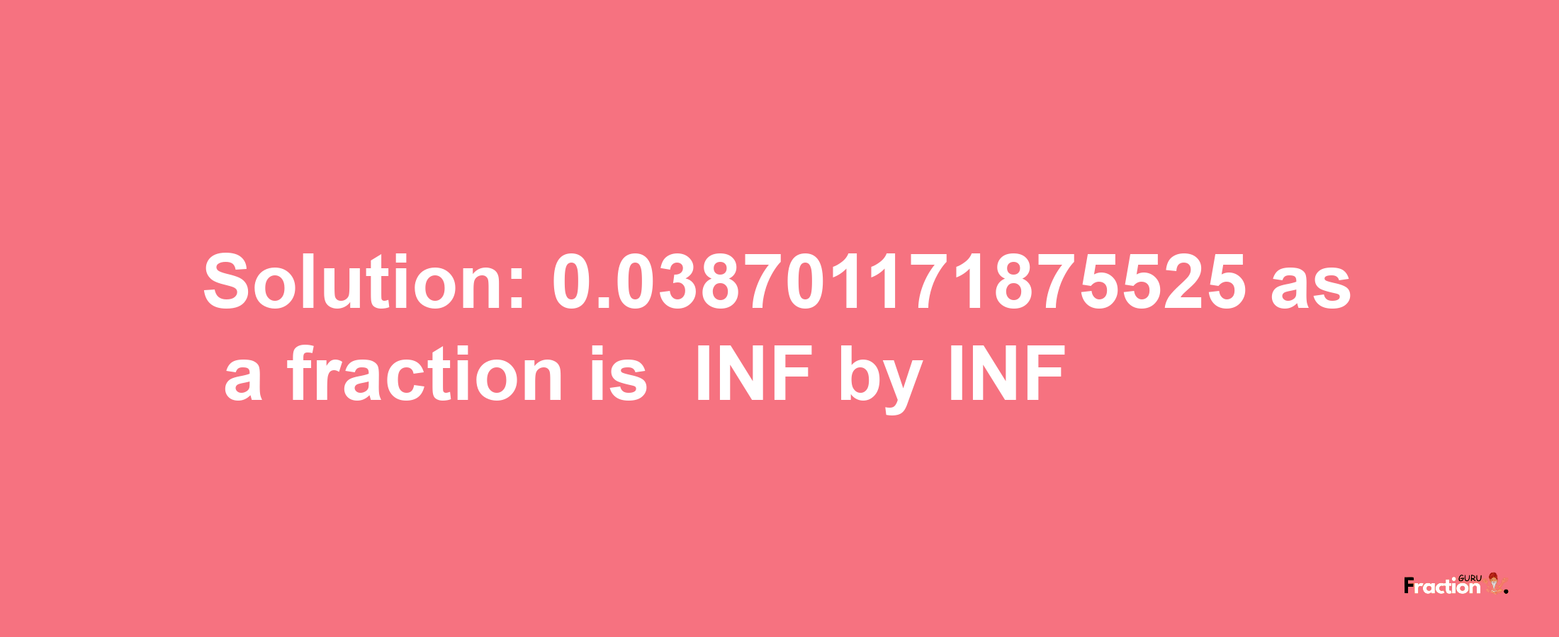 Solution:-0.038701171875525 as a fraction is -INF/INF