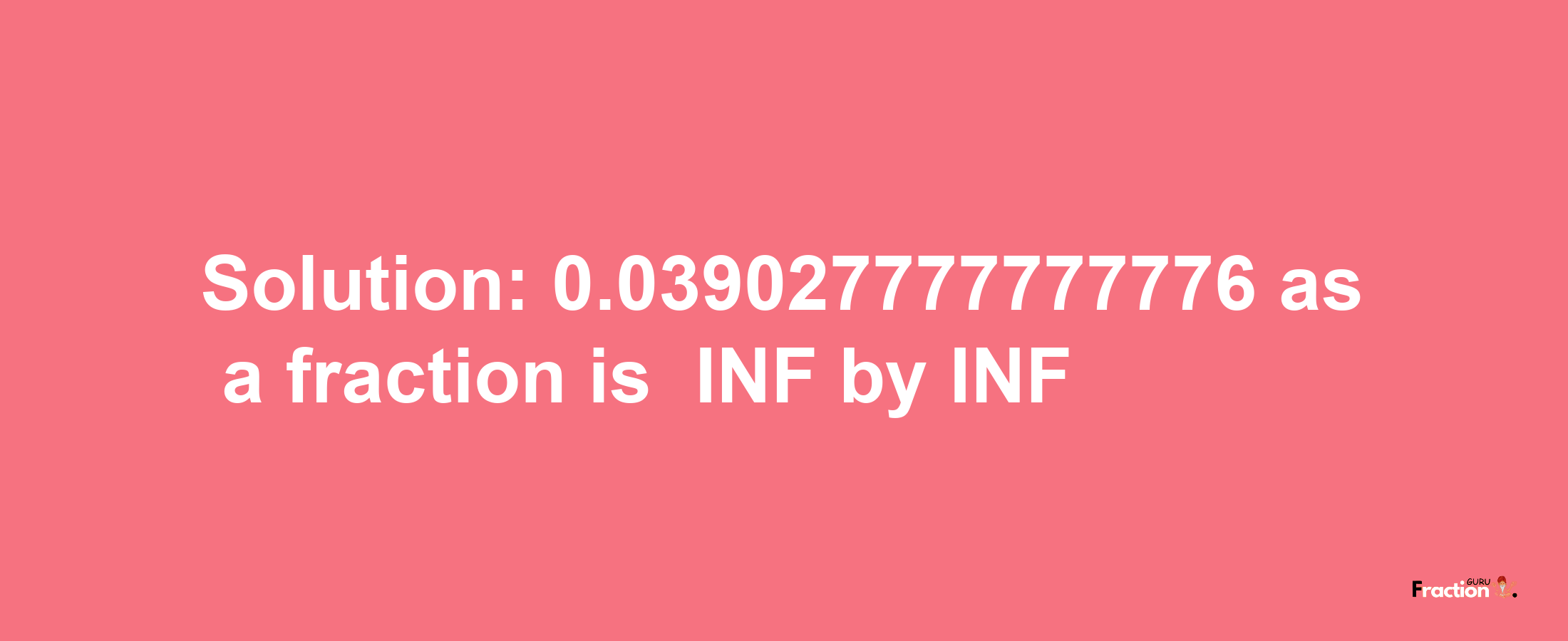 Solution:-0.039027777777776 as a fraction is -INF/INF