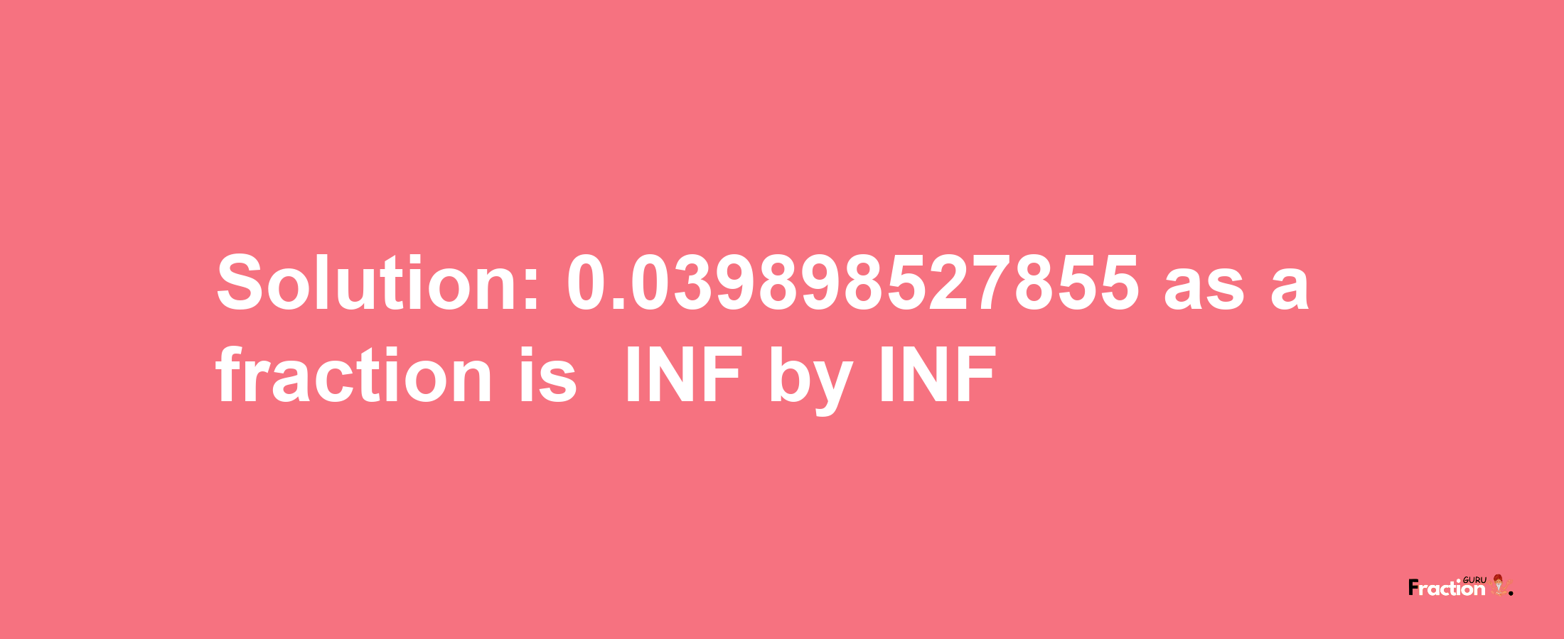 Solution:-0.039898527855 as a fraction is -INF/INF