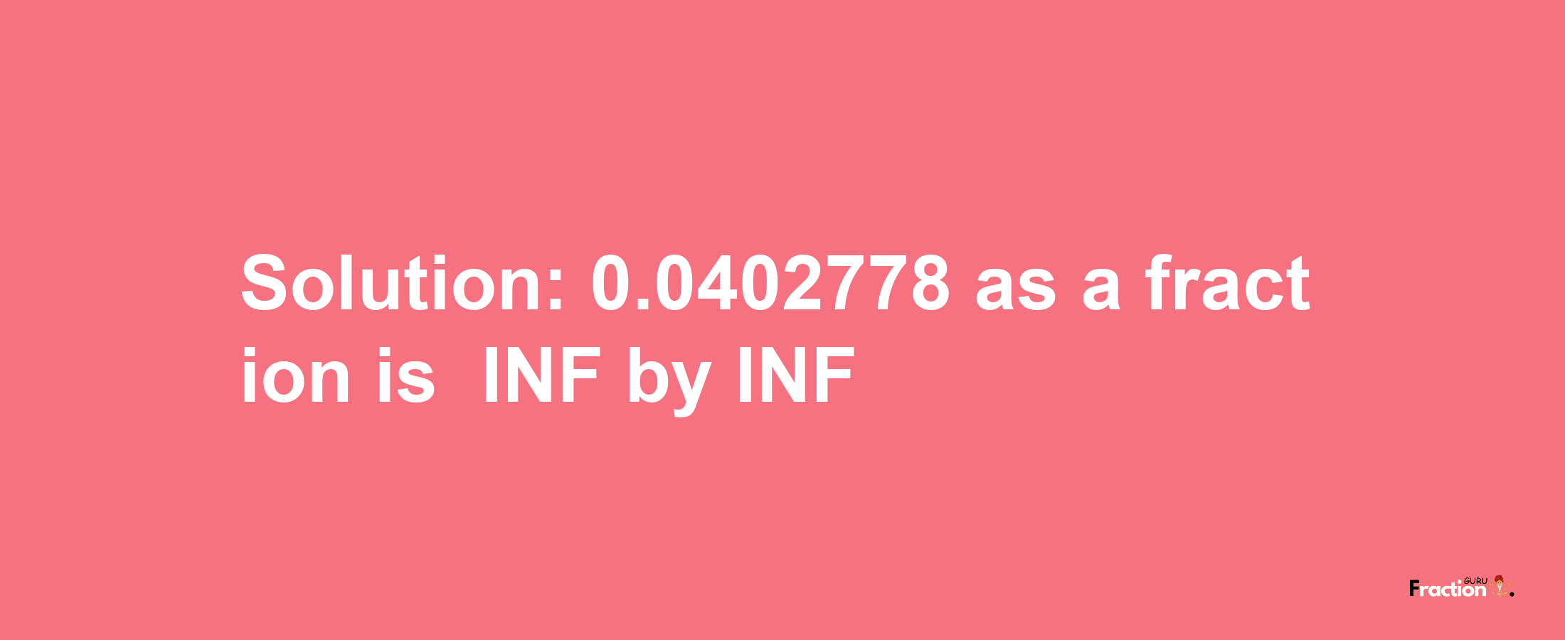 Solution:-0.0402778 as a fraction is -INF/INF