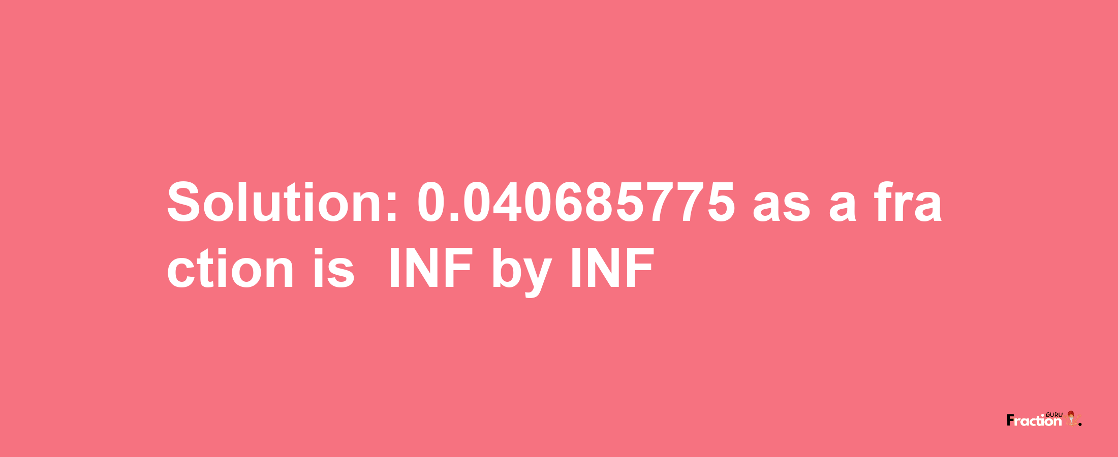 Solution:-0.040685775 as a fraction is -INF/INF