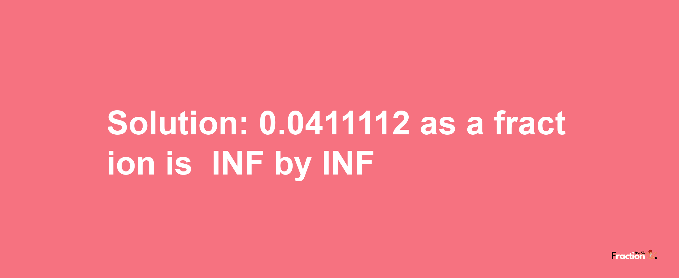 Solution:-0.0411112 as a fraction is -INF/INF