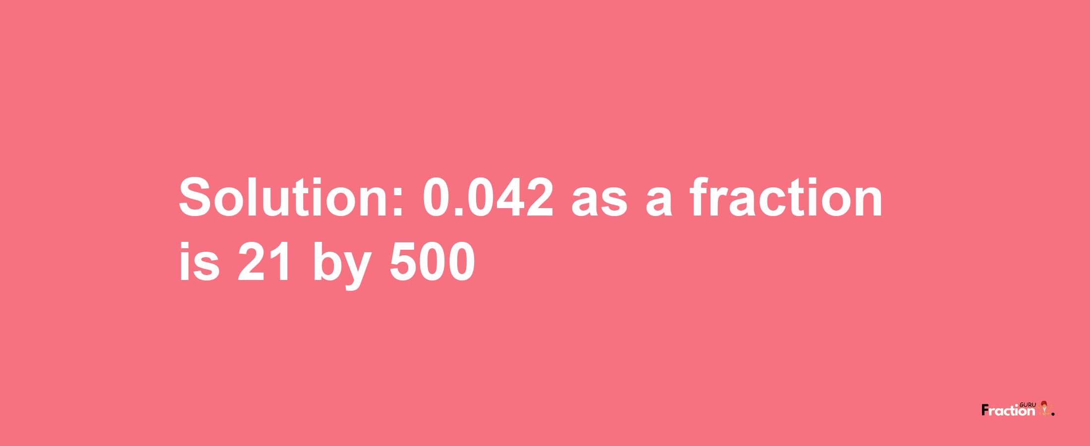 Solution:0.042 as a fraction is 21/500